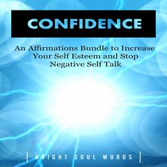 Confidence: An Affirmations Bundle to Increase Your Self Esteem and Stop Negative Self Talk Audiobook, by Bright Soul Words