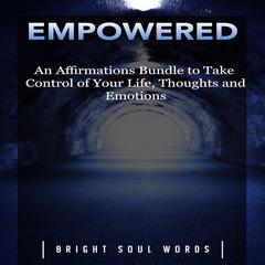 Empowered: An Affirmations Bundle to Take Control of Your Life, Thoughts and Emotions Audiobook, by Bright Soul Words