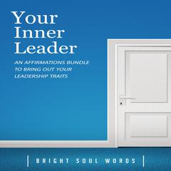 Your Inner Leader: An Affirmations Bundle to Bring Out Your Leadership Traits Audiobook, by Bright Soul Words