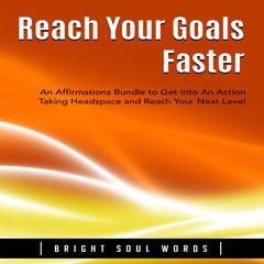 Reach Your Goals Faster: An Affirmations Bundle to Get into An Action Taking Headspace and Reach Your Next Level Audiobook, by Bright Soul Words