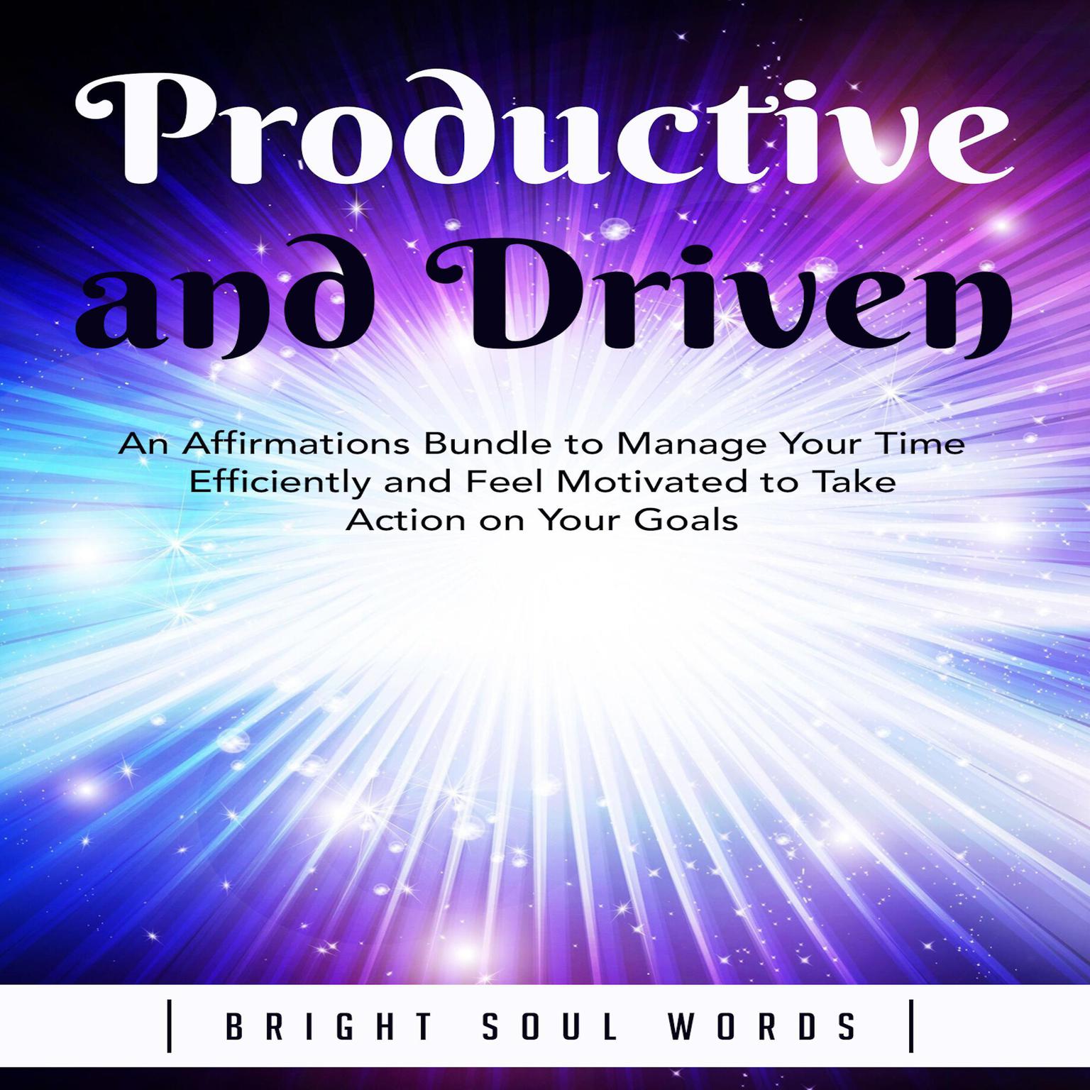 Productive and Driven: An Affirmations Bundle to Manage Your Time Efficiently and Feel Motivated to Take Action on Your Goals Audiobook