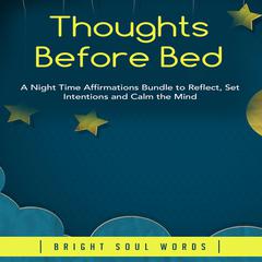 Thoughts Before Bed: A Night Time Affirmations Bundle to Reflect, Set Intentions and Calm the Mind Audiobook, by Bright Soul Words