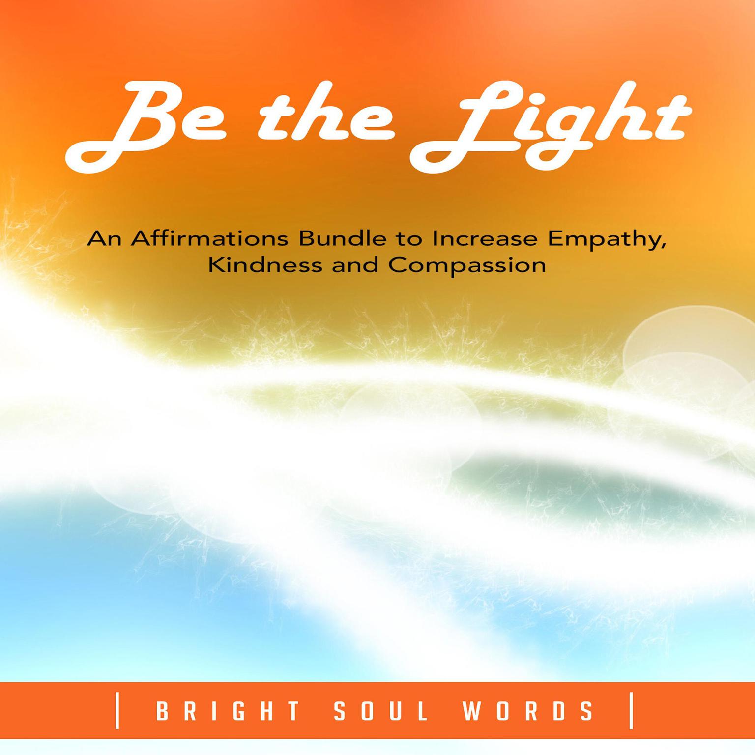 Be the Light: An Affirmations Bundle to Increase Empathy, Kindness and Compassion Audiobook, by Bright Soul Words