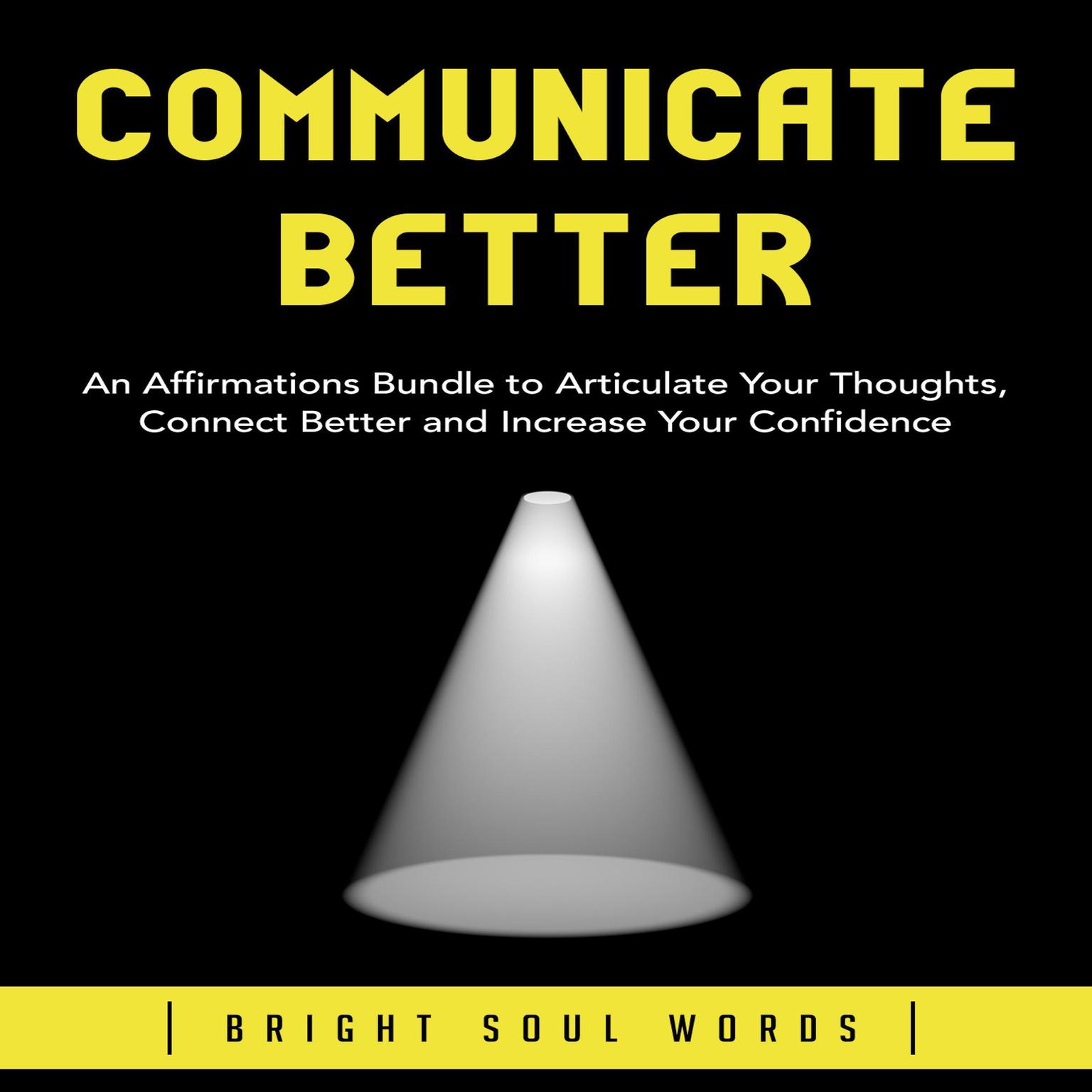 Communicate Better: An Affirmations Bundle to Articulate Your Thoughts, Connect Better and Increase Your Confidence Audiobook, by Bright Soul Words
