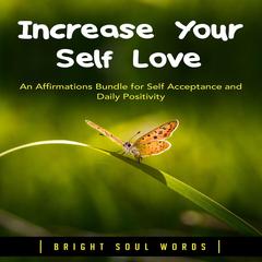 Increase Your Self Love: An Affirmations Bundle for Self Acceptance and Daily Positivity Audiobook, by Bright Soul Words