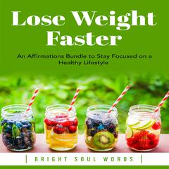 Lose Weight Faster: An Affirmations Bundle to Stay Focused on a Healthy Lifestyle Audiobook, by Bright Soul Words
