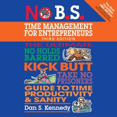 No B.S. Time Management for Entrepreneurs: The Ultimate No Holds Barred Kick Butt Take No Prisoners Guide to Time Productivity and Sanity Audiobook, by 