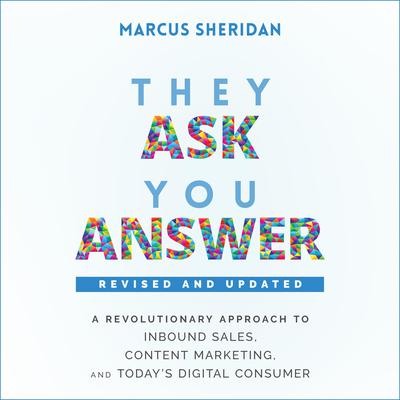 They Ask, You Answer: A Revolutionary Approach to Inbound Sales, Content Marketing, and Todays Digital Consumer, Revised & Updated Audiobook, by Marcus Sheridan