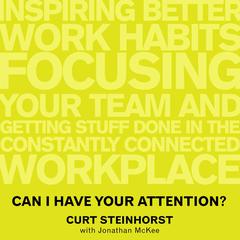 Can I Have Your Attention?: Inspiring Better Work Habits, Focusing Your Team, and Getting Stuff Done in the Constantly Connected Workplace Audiobook, by Curt Steinhorst