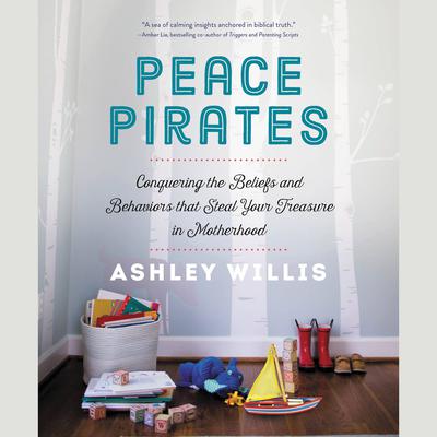 Peace Pirates: Conquering the Beliefs and Behaviors that Steal Your Treasure in Motherhood Audiobook, by Ashley Willis