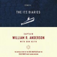 The Ice Diaries: The Untold Story of the USS Nautilus and the Cold War’s Most Daring Mission Audiobook, by Captain William R. Anderson