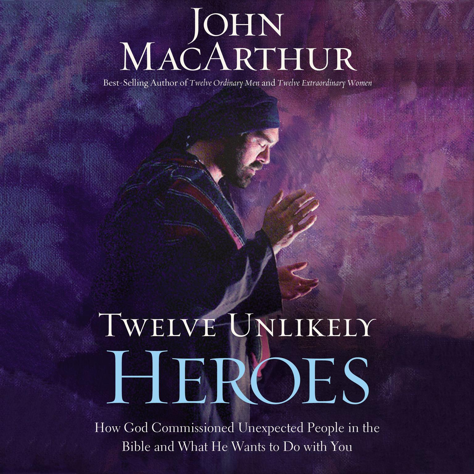 Twelve Unlikely Heroes: How God Commissioned Unexpected People in the Bible and What He Wants to Do with You Audiobook, by John MacArthur