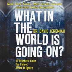 What in the World is Going On?: 10 Prophetic Clues You Cannot Afford to Ignore Audiobook, by David Jeremiah