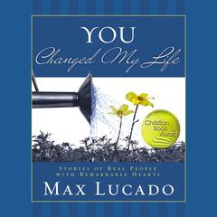 You Changed My Life: Stories of Real People With Remarkable Hearts Audiobook, by Max Lucado