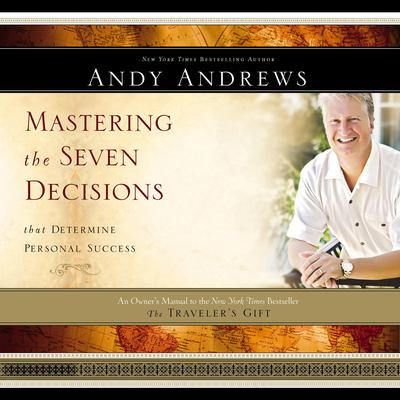 Mastering the Seven Decisions that Determine Personal Success: An Owners Manual to the New York Times Bestseller The Travelers Gift Audiobook, by Andy Andrews