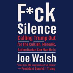 F*ck Silence: Calling Trump Out for the Cultish, Moronic, Authoritarian Con Man He Is Audiobook, by Joe Walsh