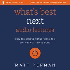Whats Best Next: Audio Lectures: How the Gospel Transforms the Way You Get Things Done Audiobook, by Matthew Perman