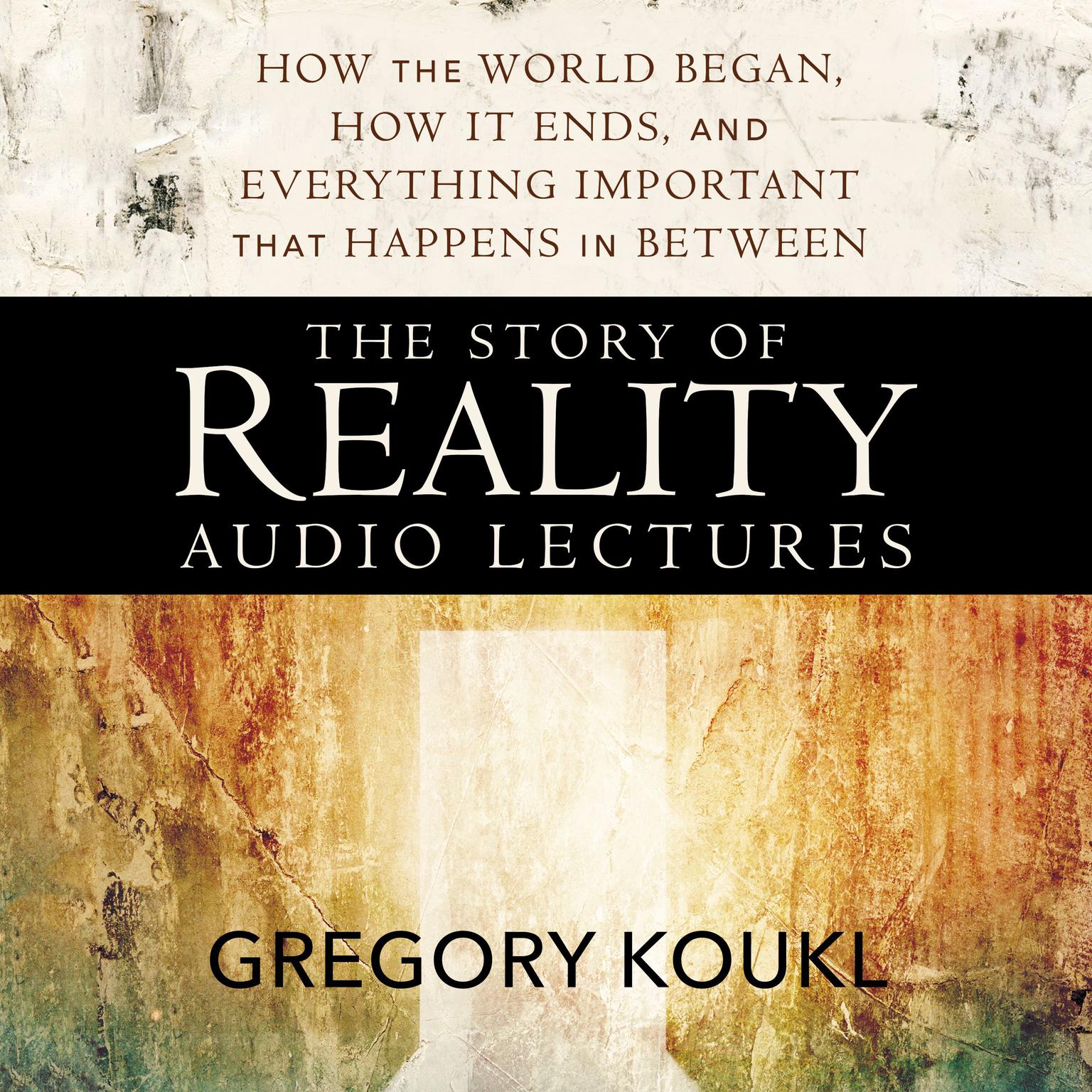 The Story of Reality: Audio Lectures: How the World Began, How it Ends, and Everything Important that Happens in Between Audiobook, by Gregory Koukl