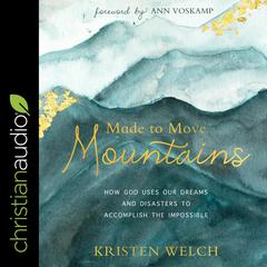 Made to Move Mountains: How God Uses Our Dreams And Disasters To Accomplish The Impossible Audiobook, by Kristen Welch