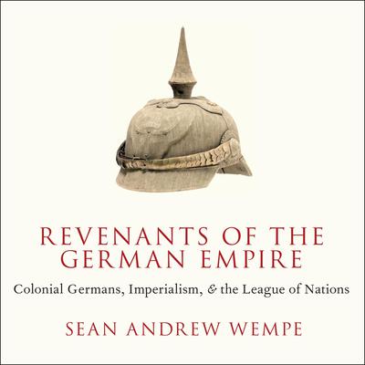 Revenants of the German Empire: Colonial Germans, Imperialism, and the League of Nations Audiobook, by Sean Andrew Wempe