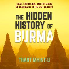 The Hidden History of Burma: Race, Capitalism, and the Crisis of Democracy in the 21st Century Audiobook, by Thant Myint-U