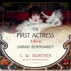 The First Actress: A Novel of Sarah Bernhardt Audiobook, by C. W. Gortner