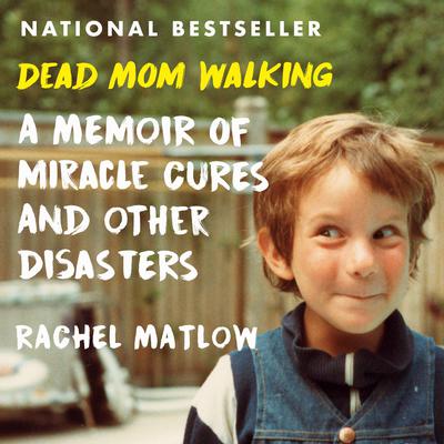 Dead Mom Walking: A Memoir of Miracle Cures and Other Disasters Audiobook, by Rachel Matlow