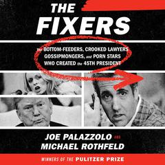 The Fixers: The Bottom-Feeders, Crooked Lawyers, Gossipmongers, and Porn Stars Who Created the 45th President Audiobook, by 