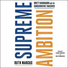 Supreme Ambition: Brett Kavanaugh and the Conservative Takeover Audiobook, by Ruth Marcus