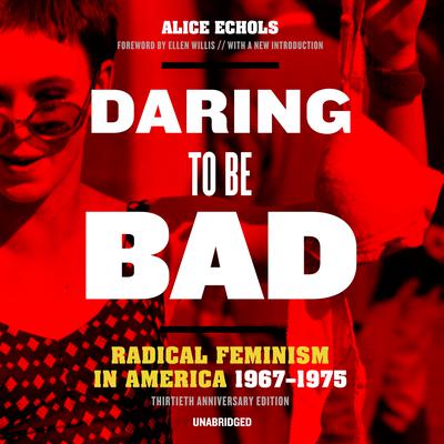 Daring to Be Bad, Thirtieth Anniversary Edition: Radical Feminism in America, 1967–1975 Audiobook, by Alice Echols
