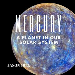 Mercury: A Planet in our Solar System Audiobook, by Jason Hill