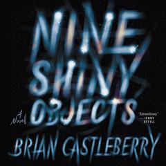 Nine Shiny Objects: A Novel Audiobook, by Brian Castleberry
