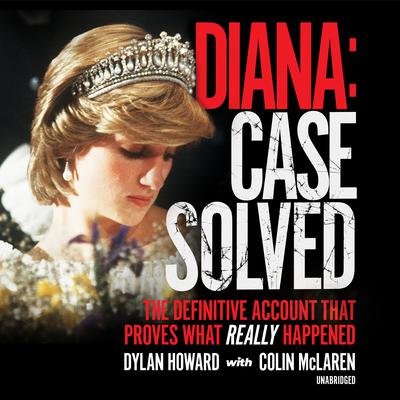 Diana: Case Solved: The Definitive Account That Proves What Really Happened Audiobook, by Dylan Howard