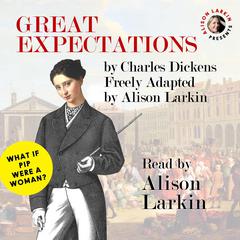 Great Expectations: What is Pip Were a Woman? Audiobook, by Charles Dickens, Freely Adapted by Alison Larkin