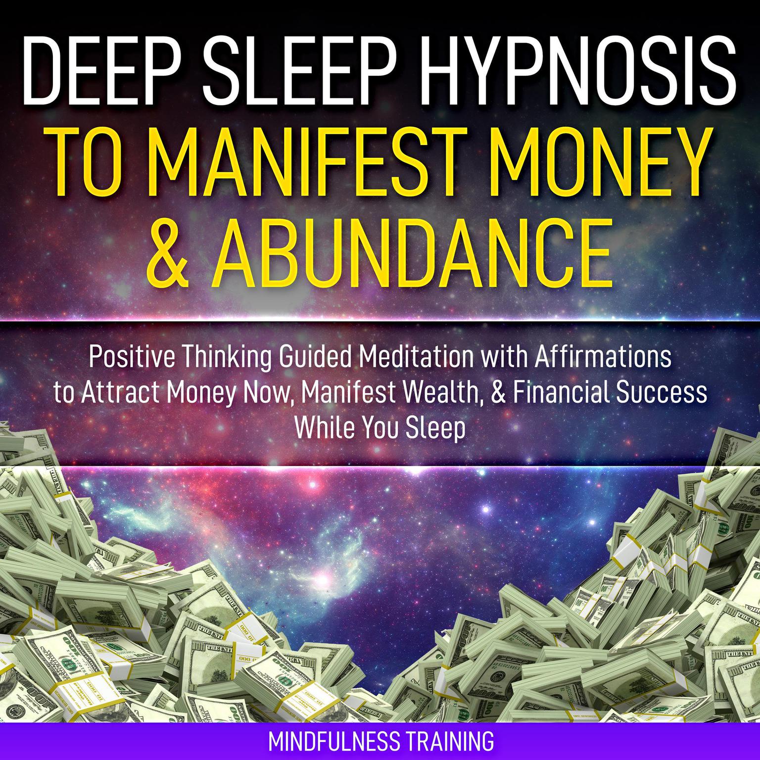 Deep Sleep Hypnosis to Manifest Money & Abundance: Positive Thinking Guided Meditation with Affirmations to Attract Money Now, Manifest Wealth, &amp; Financial Success While You Sleep (Law of Attraction Guided Imagery &amp; Visualization Techniques) Audiobook, by Mindfulness Training