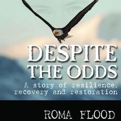 Despite the Odds: A story of resilience, recovery and restoration Audiobook, by Roma Flood