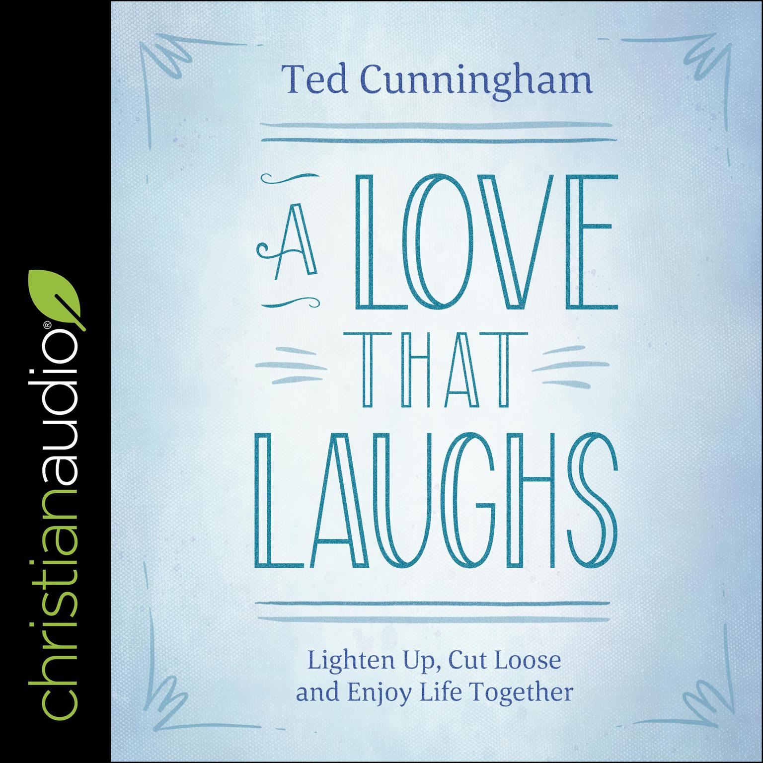 A Love That Laughs: Lighten Up, Cut Loose, and Enjoy Life Together Audiobook, by Ted Cunningham