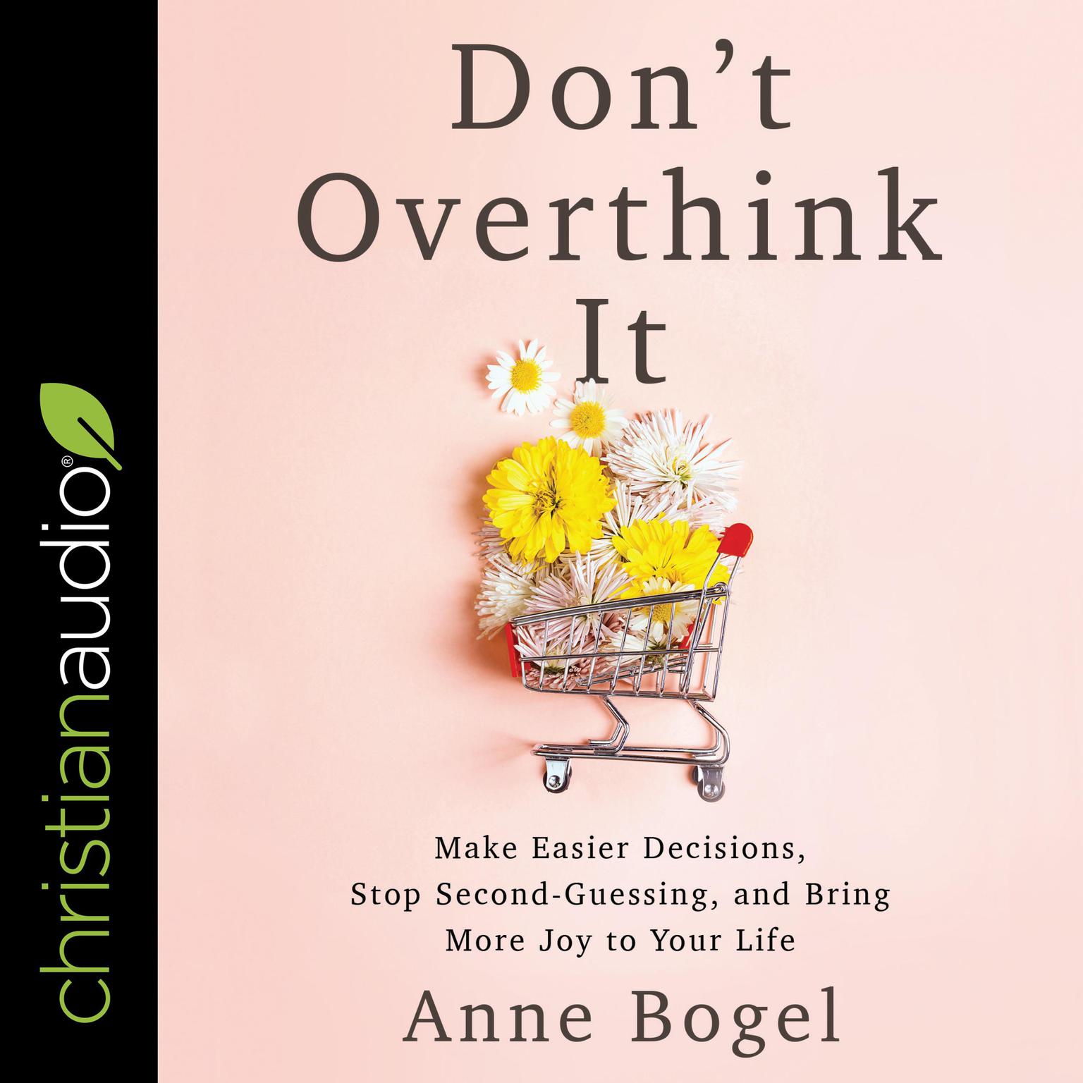 Dont Overthink It: Make Easier Decisions, Stop Second-Guessing, and Bring More Joy to Your Life Audiobook, by Anne Bogel