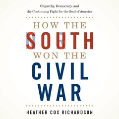 How the South Won the Civil War: Oligarchy, Democracy, and the Continuing Fight for the Soul of America Audiobook, by Heather Cox Richardson