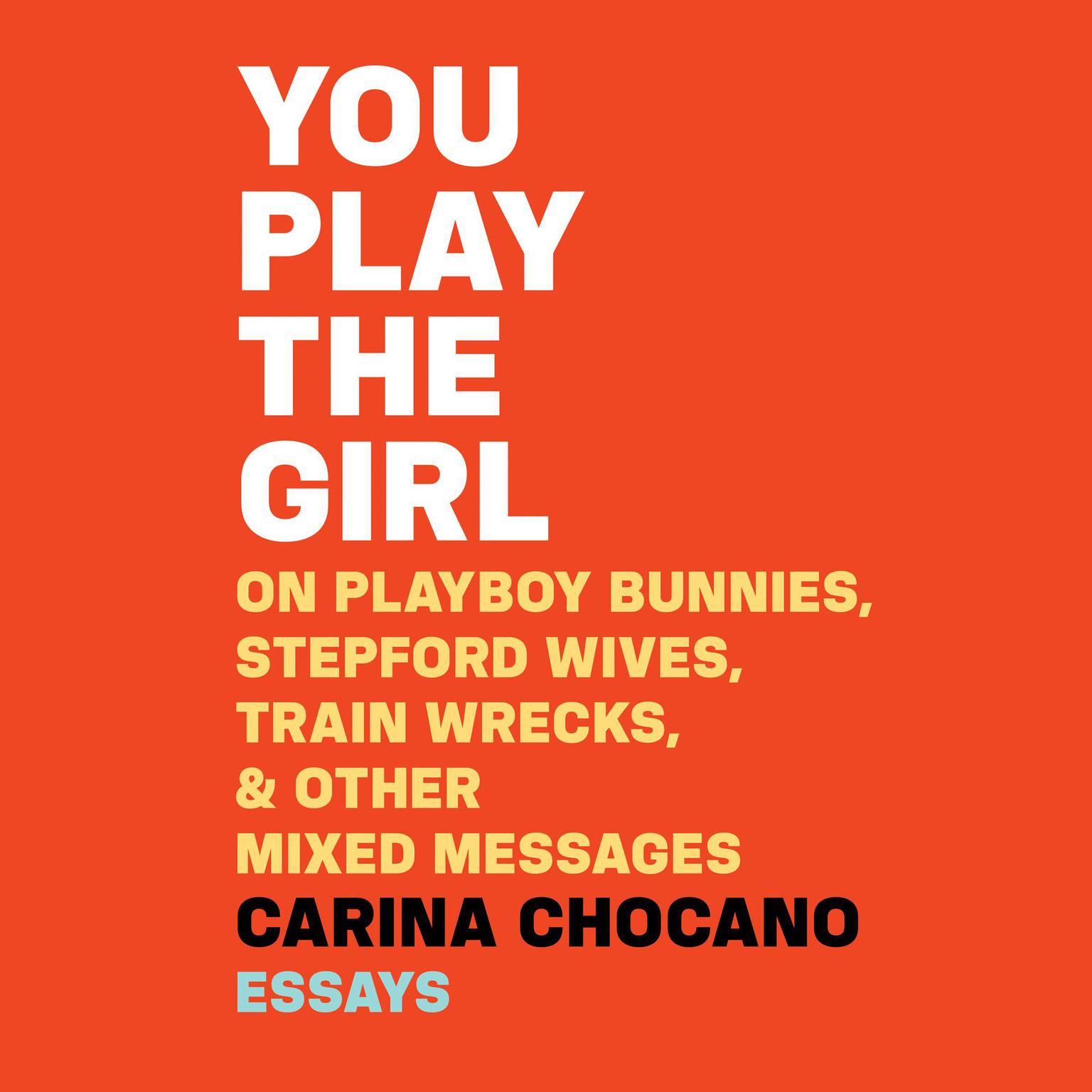 You Play the Girl: On Playboy Bunnies, Stepford Wives, Train Wrecks, & Other Mixed Messages Audiobook, by Carina Chocano