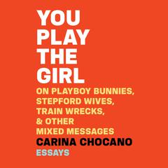 You Play the Girl: On Playboy Bunnies, Stepford Wives, Train Wrecks, & Other Mixed Messages Audiobook, by Carina Chocano