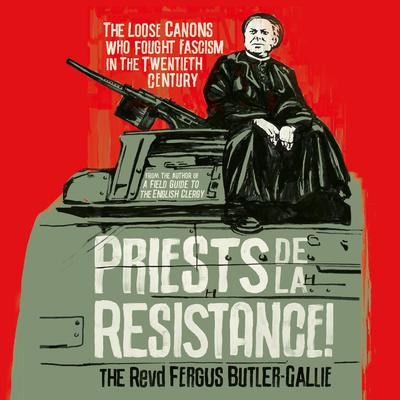 Priests de la Resistance!: The Loose Canons Who Fought Fascism in the Twentieth Century Audiobook, by The Revd Fergus Butler-Gallie