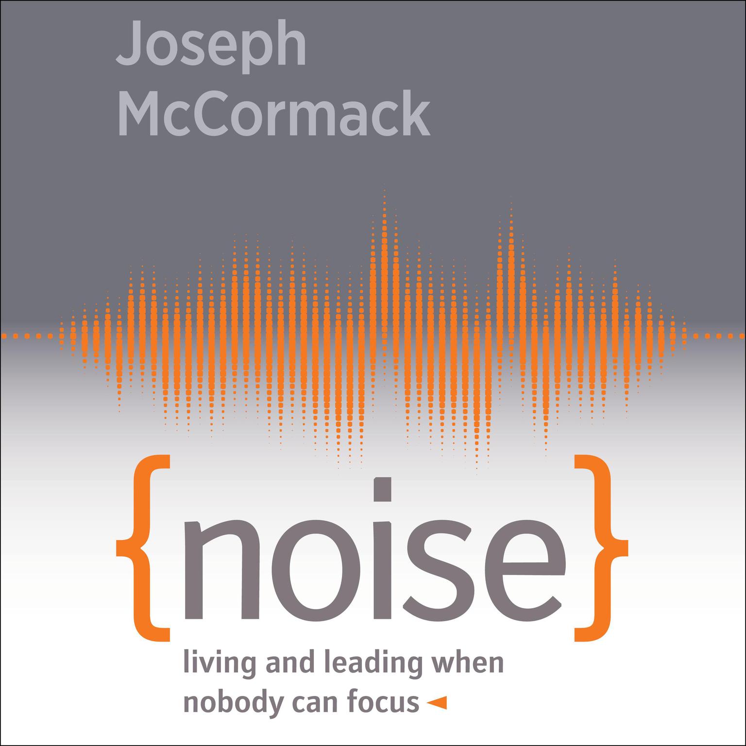 Noise: Living and Leading When Nobody Can Focus Audiobook, by Joseph McCormack