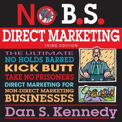 No B.S. Direct Marketing: The Ultimate No Holds Barred Kick Butt Take No Prisoners Direct Marketing for Non-Direct Marketing Businesses Audiobook, by 