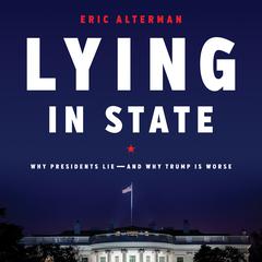 Lying in State: Why Presidents Lie -- And Why Trump Is Worse Audiobook, by Eric Alterman
