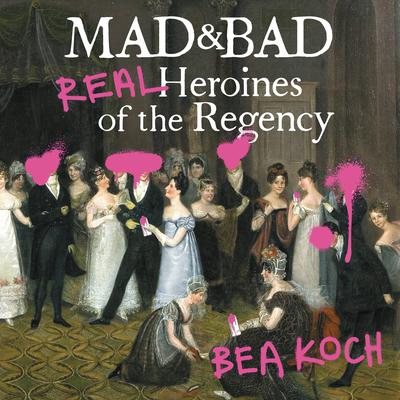 Mad and Bad: Real Heroines of the Regency Audiobook, by Bea Koch