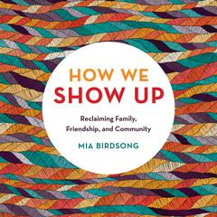How We Show Up: Reclaiming Family, Friendship, and Community Audiobook, by Mia Birdsong