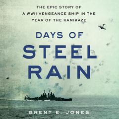 Days of Steel Rain: The Epic Story of a WWII Vengeance Ship in the Year of the Kamikaze Audiobook, by Brent E. Jones