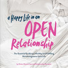 A Happy Life in an Open Relationship: The Essential Guide to a Healthy and Fulfilling Nonmonogamous Love Life Audiobook, by 