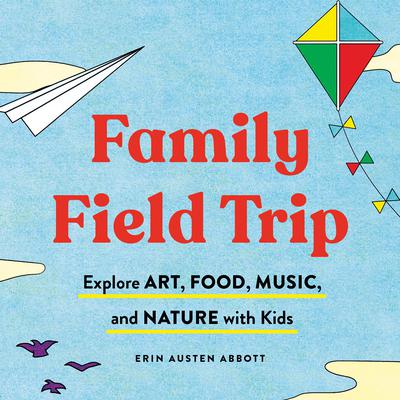 Family Field Trip: Explore Art, Food, Music, and Nature with Kid Audiobook, by Erin Austen Abbott